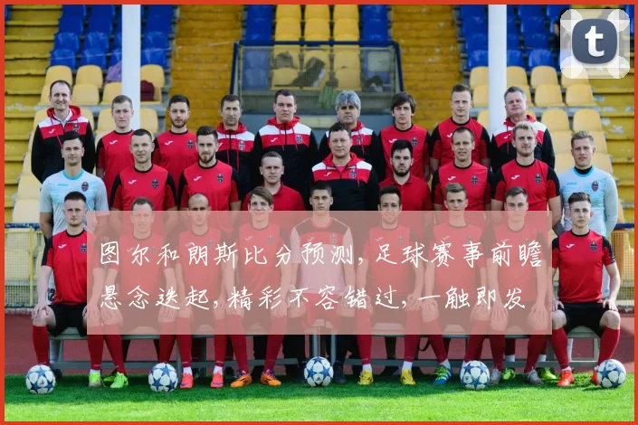 图尔和朗斯比分预测,足球赛事前瞻悬念迭起,精彩不容错过,一触即发