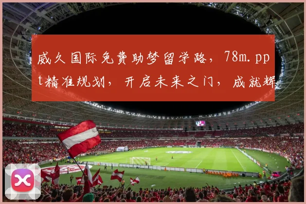 威久国际免费助梦留学路，78m.ppt精准规划，开启未来之门，成就辉煌人生