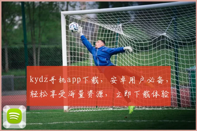 kydz手机app下载，安卓用户必备，轻松享受海量资源，立即下载体验